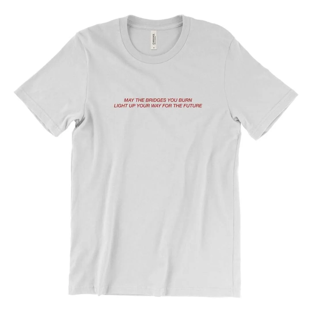 may the bridges you burn light up your way for the future T-Shirt